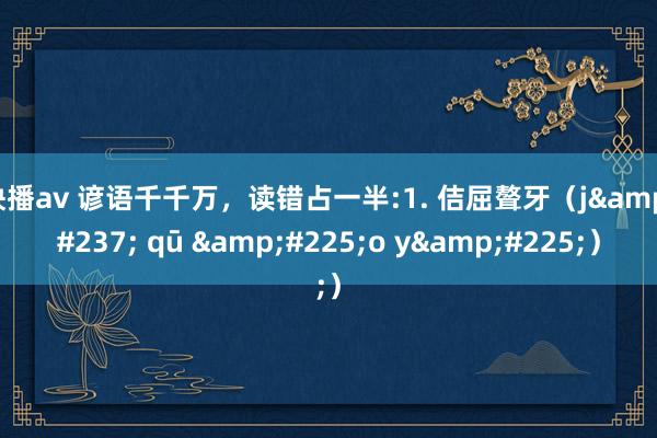 快播av 谚语千千万,读错占一半:1. 佶屈聱牙(jí qū áo yá)