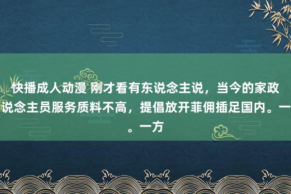 快播成人动漫 刚才看有东说念主说，当今的家政东说念主员服务质料不高，提倡放开菲佣插足国内。一方