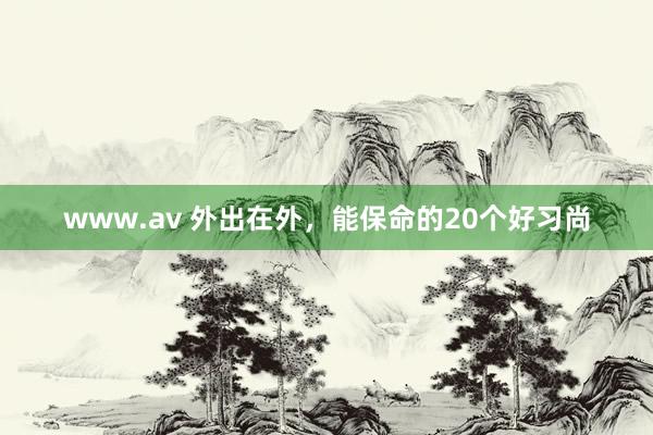 www.av 外出在外,能保命的20个好习尚