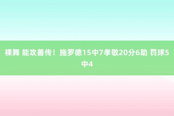 裸舞 能攻善传！施罗德15中7孝敬20分6助 罚球5中4