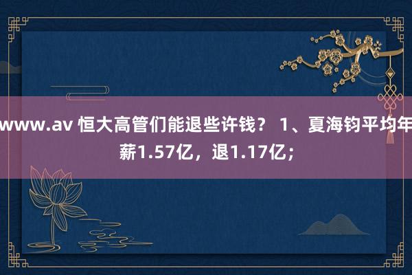 www.av 恒大高管们能退些许钱？ 1、夏海钧平均年薪1.57亿，退1.17亿；