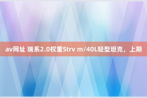av网址 瑞系2.0权重Strv m/40L轻型坦克，上期