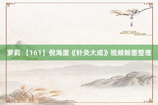 萝莉 【161】倪海厦《针灸大成》视频翰墨整理