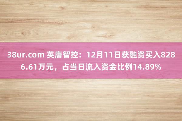 38ur.com 英唐智控：12月11日获融资买入8286.61万元，占当日流入资金比例14.89%