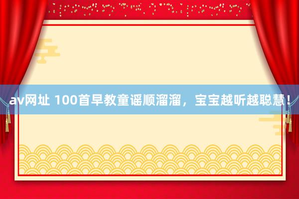 av网址 100首早教童谣顺溜溜，宝宝越听越聪慧！