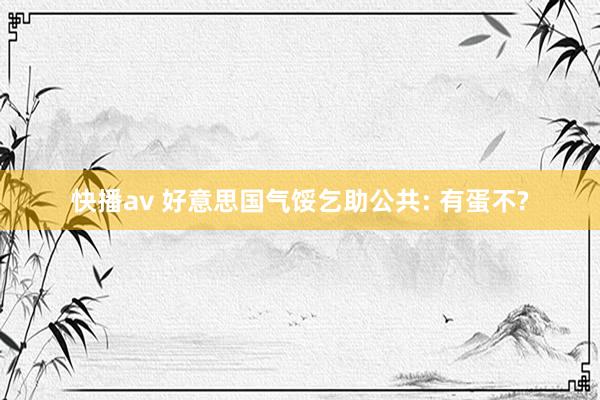 快播av 好意思国气馁乞助公共: 有蛋不?
