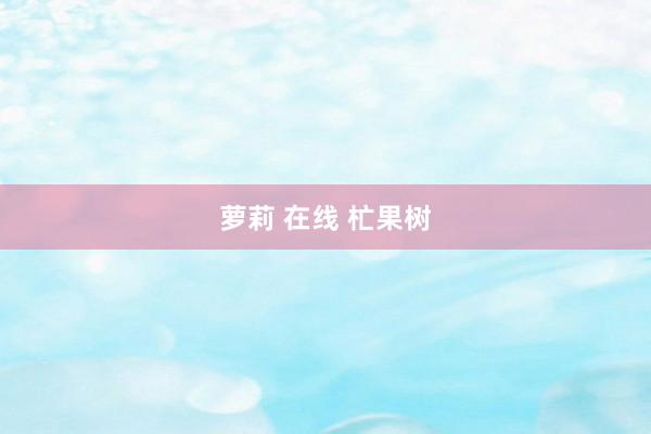 萝莉 在线 杧果树