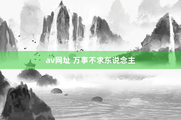 av网址 万事不求东说念主