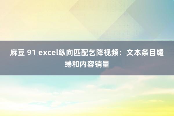 麻豆 91 excel纵向匹配乞降视频：文本条目缱绻和内容销量