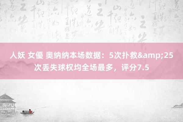 人妖 女優 奥纳纳本场数据：5次扑救&25次丢失球权均全场最多，评分7.5