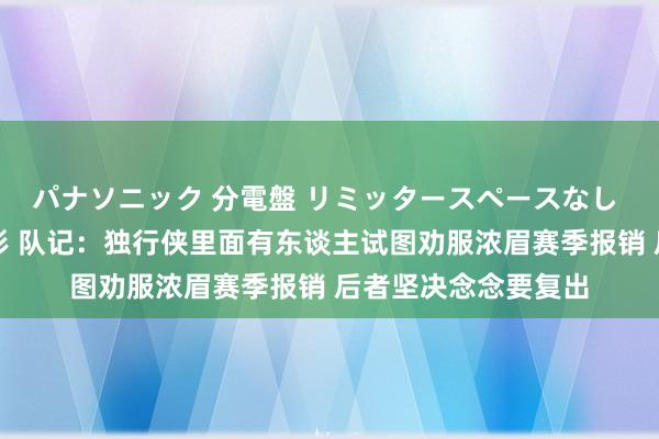パナソニック 分電盤 リミッタースペースなし 露出・半埋込両用形 队记：独行侠里面有东谈主试图劝服浓眉赛季报销 后者坚决念念要复出