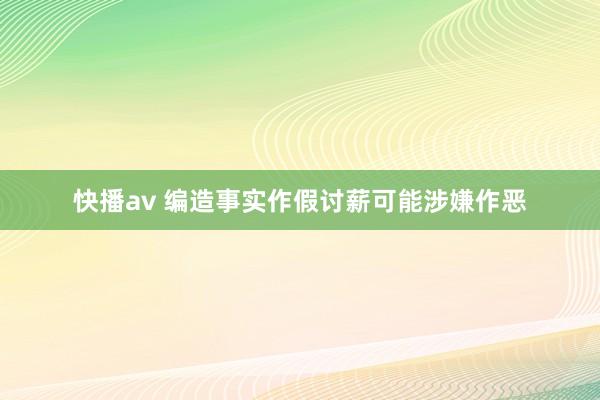 快播av 编造事实作假讨薪可能涉嫌作恶