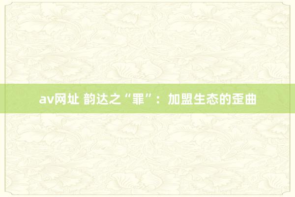 av网址 韵达之“罪”：加盟生态的歪曲