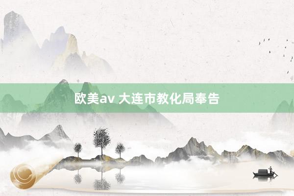 欧美av 大连市教化局奉告