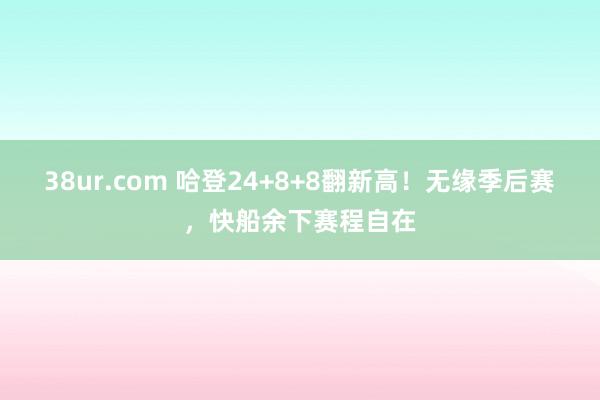 38ur.com 哈登24+8+8翻新高！无缘季后赛，快船余下赛程自在