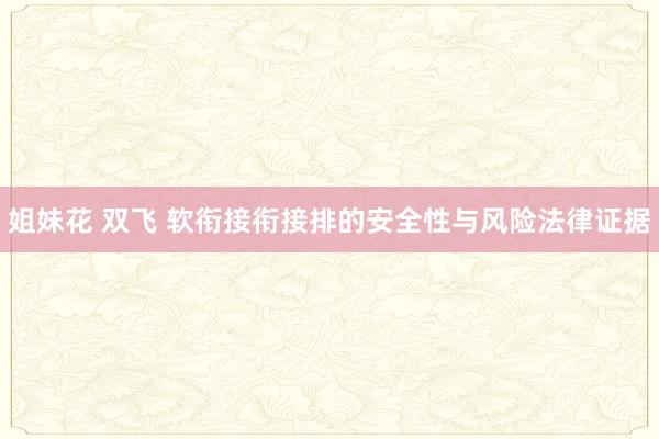 姐妹花 双飞 软衔接衔接排的安全性与风险法律证据