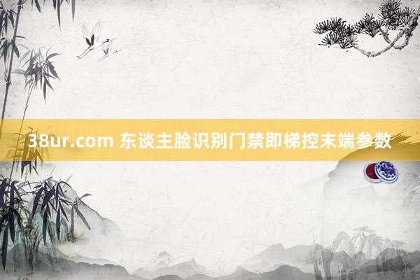 38ur.com 东谈主脸识别门禁即梯控末端参数