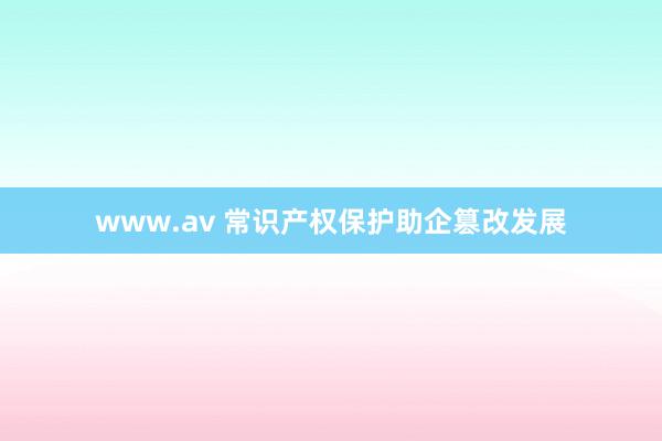 www.av 常识产权保护助企篡改发展