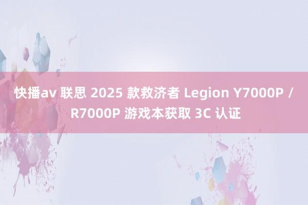 快播av 联思 2025 款救济者 Legion Y7000P / R7000P 游戏本获取 3C 认证