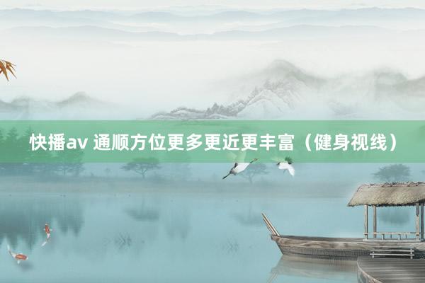 快播av 通顺方位更多更近更丰富（健身视线）