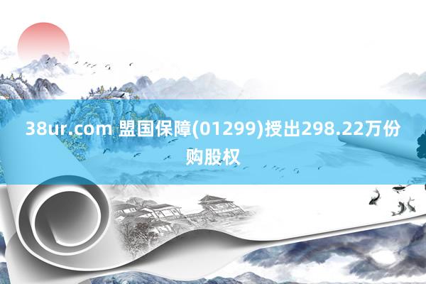 38ur.com 盟国保障(01299)授出298.22万份购股权