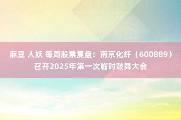 麻豆 人妖 每周股票复盘：南京化纤（600889）召开2025年第一次临时鼓舞大会