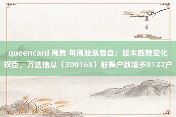 queencard 裸舞 每周股票复盘：股本鼓舞变化权臣，万达信息（300168）鼓舞户数增多8132户