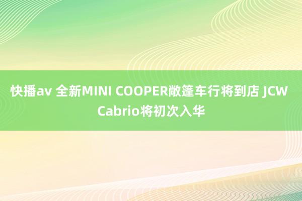 快播av 全新MINI COOPER敞篷车行将到店 JCW Cabrio将初次入华