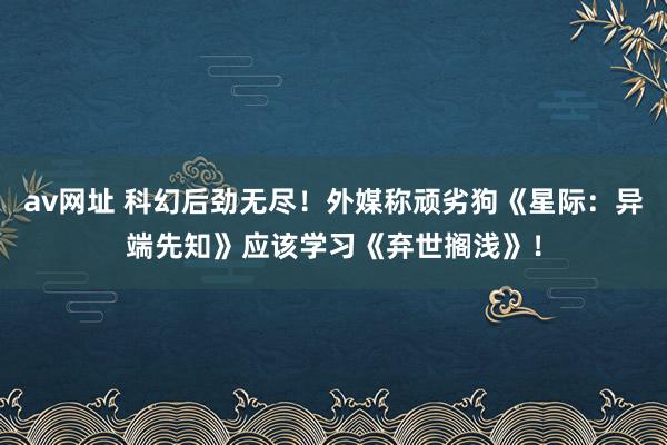 av网址 科幻后劲无尽！外媒称顽劣狗《星际：异端先知》应该学习《弃世搁浅》！