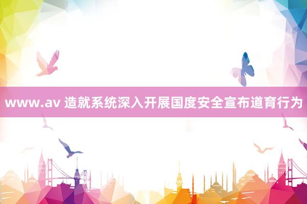 www.av 造就系统深入开展国度安全宣布道育行为