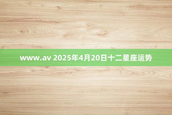 www.av 2025年4月20日十二星座运势