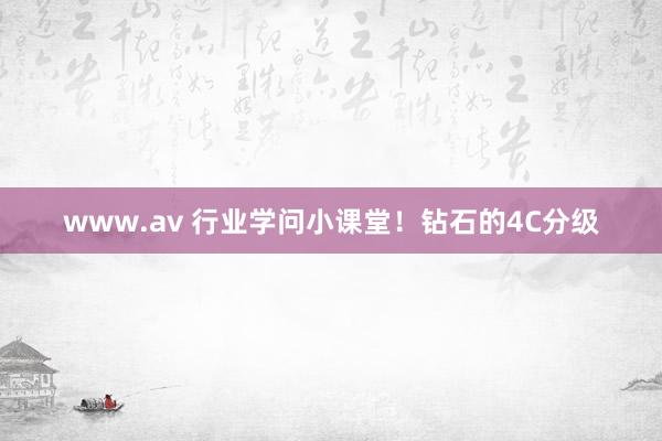 www.av 行业学问小课堂！钻石的4C分级