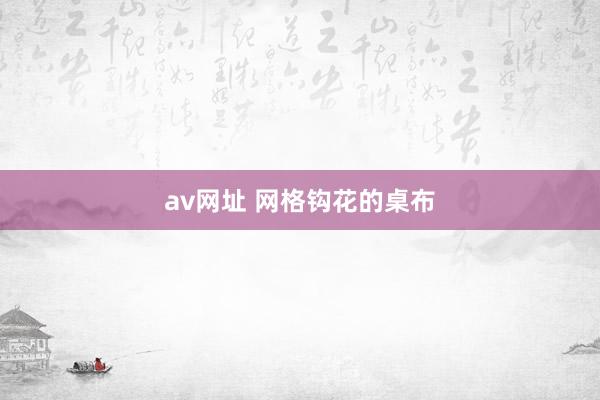 av网址 网格钩花的桌布