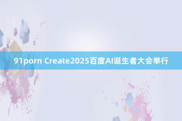 91porn Create2025百度AI诞生者大会举行