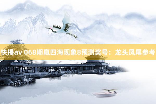 快播av 068期赢四海现象8预测奖号：龙头凤尾参考