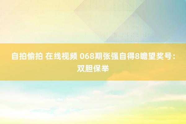 自拍偷拍 在线视频 068期张强自得8瞻望奖号：双胆保举