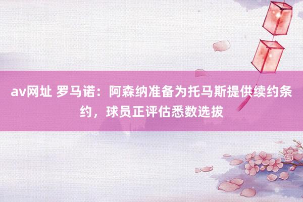 av网址 罗马诺：阿森纳准备为托马斯提供续约条约，球员正评估悉数选拔
